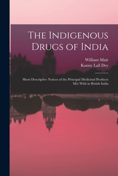 Paperback The Indigenous Drugs of India: Short Descriptive Notices of the Principal Medicinal Products Met With in British India Book