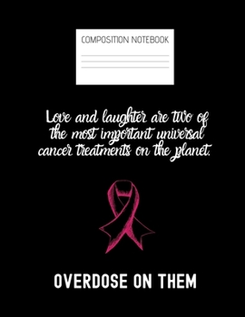 love and laughter are two of the most important universal cancer treatments Composition Notebook: Composition Cancer Ruled Paper Notebook to write in (8.5'' x 11'') 120 pages