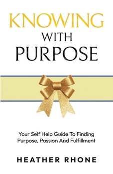 Paperback Knowing With Purpose: Your Self Help Guide To Finding Purpose, Passion And Fulfillment Book