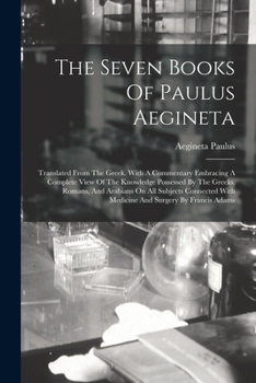 Paperback The Seven Books Of Paulus Aegineta: Translated From The Greek. With A Commentary Embracing A Complete View Of The Knowledge Possessed By The Greeks, R Book