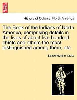 Paperback The Book of the Indians of North America, Comprising Details in the Lives of about Five Hundred Chiefs and Others the Most Distinguished Among Them, E Book