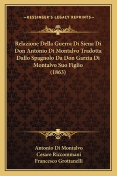 Paperback Relazione Della Guerra Di Siena Di Don Antonio Di Montalvo Tradotta Dallo Spagnolo Da Don Garzia Di Montalvo Suo Figlio (1863) [Italian] Book