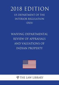 Waiving Departmental Review of Appraisals and Valuations of Indian Property (Us Department of the Interior Regulation) (Doi) (2018 Edition)