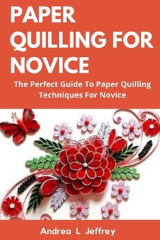 Paperback Paper Quilling for Novice: The Perfect Guide To Paper Quilling Techniques For Novice Book