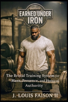 EARNED UNDER IRON: The Brutal Training System for Mass, Presence, and Physical Authority