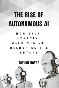 Paperback The Rise of Autonomous AI: How Self-Learning Machines Are Reshaping the Future Book