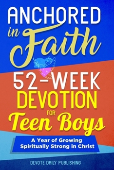 Paperback Anchored In Faith: 52-Week Devotion for Teen Boys: A Year of Growing Spiritually Strong in Christ Book