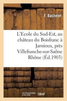 Paperback L'Ecole Du Sud-Est, Au Château Du Boisfranc À Jarnioux, Près Villefranche-Sur-Saône Rhône [French] Book