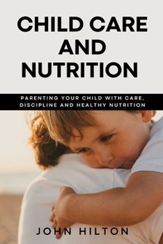 Paperback Child care and nutrition: Parenting your child with care, discipline and healthy nutrition Book