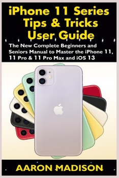 Paperback iPhone 11 Series Tips & Tricks User Guide: The New Complete Beginners and Seniors Manual to Master the iPhone 11, 11 Pro & 11 Pro Max and iOS 13 Book