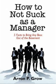 Paperback How to Not Suck as a Manager: 5 Facts to Bring Any Boss Out of the Basement Book