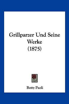 Paperback Grillparzer Und Seine Werke (1875) [German] Book