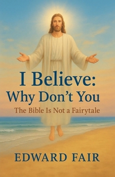 I Believe: Why Don't You: The Bible Is Not a Fairytale