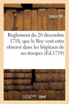 Paperback Reglement Du 20 Decembre 1718, Que Le Roy Veut Estre Observé À l'Avenir Dans Les Hôpitaux: de Ses Troupes [French] Book