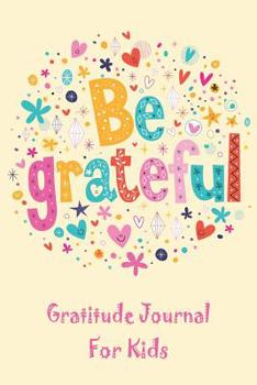 Paperback Be Grateful Gratitude Journal For Kids: Thankfulness, Gratitude & Positive Affirmations Journal For Kids With Prompts Hearts & Flowers Book