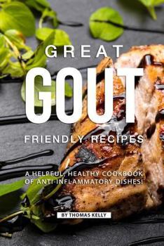 Paperback Great Gout Friendly Recipes: A Helpful, Healthy Cookbook of Anti-Inflammatory Dishes! Book