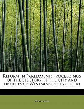 Paperback Reform in Parliament: Proceedings of the Electors of the City and Liberties of Westminster; Includin Book