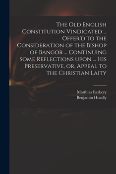 Paperback The Old English Constitution Vindicated ... Offer'd to the Consideration of the Bishop of Bangor ... Continuing Some Reflections Upon ... His Preserva Book