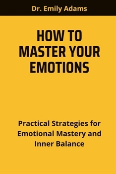 Paperback How to Master Your Emotions: Practical Strategies for Emotional Mastery and Inner Balance Book