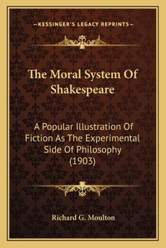Paperback The Moral System Of Shakespeare: A Popular Illustration Of Fiction As The Experimental Side Of Philosophy (1903) Book