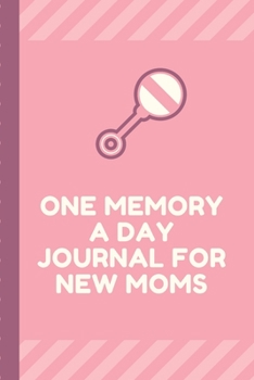 One Memory A Day Journal For New Moms: Touching Memory | New Baby Gift | Baby Shower | New Moms | Wisdom | Maternal | Inspirational | Pampering | Heart To Heart | Wonderful