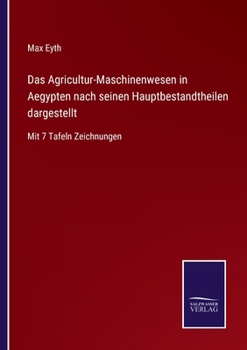 Das Agricultur-Maschinenwesen in Aegypten nach seinen Hauptbestandtheilen dargestellt: Mit 7 Tafeln Zeichnungen