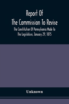 Report Of The Commission To Revise The Constitution Of Pennsylvania Made To The Legislature, January 29, 1875