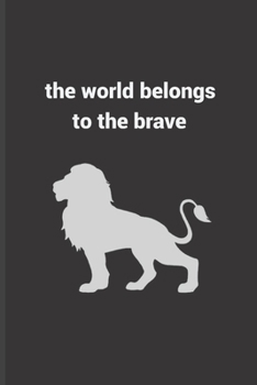 The World Belongs To The Brave: Motivational Journal, Lined Writing Notebook, Lion Decorative Design In Pages, Notebook Gift Idea, 110 Pages, Portable Size – 6x9 inches