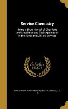 Service Chemistry: Being a Short Manual of Chemistry and Metallurgy and Their Application in the Naval and Military Services
