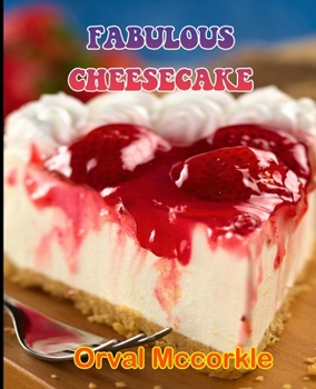Fabulous Cheesecake: 150 recipe Delicious and Easy The Ultimate Practical Guide Easy bakes Recipes From Around The World fabulous cheesecake cookbook
