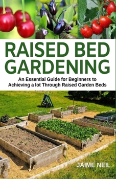 Paperback Raised Bed Gardening: An Essential Guide for Beginners to Achieving a lot Through Raised Garden Beds - Growing Food and Herbs in Less Space, Book