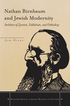 Nathan Birnbaum and Jewish Modernity: Architect of Zionism, Yiddishism, and Orthodoxy (Stanford Studies in Jewish History and C)