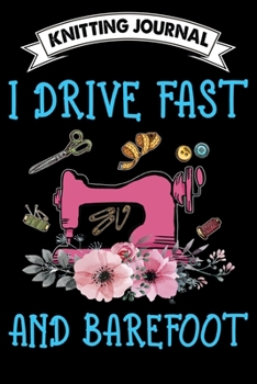 Knitting Journal : I Drive Fast And Barefoot: Funny Knitting Project journal Notebook Gifts. Best Knitting Project Journal for Knitters who loves ... Project Journal Notebook For Knitters.