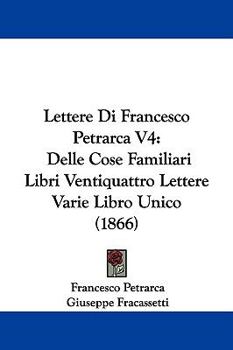 Hardcover Lettere Di Francesco Petrarca V4: Delle Cose Familiari Libri Ventiquattro Lettere Varie Libro Unico (1866) Book