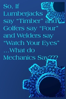 Paperback So if Lumberjacks say "Timber" and Golfer's say "Four" and Welders say "Watch your eye's" ..What do Mechanics say?: 101 page notebook for Mechanics. H Book