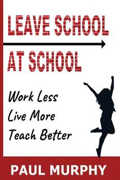 Paperback Leave School At School: Work Less, Live More, Teach Better Book