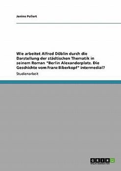 Paperback Wie arbeitet Alfred Döblin durch die Darstellung der städtischen Thematik in seinem Roman "Berlin Alexanderplatz. Die Geschichte vom Franz Biberkopf" [German] Book