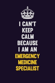I can't Keep Calm Because I Am An Emergency medicine specialist: Motivational and inspirational career blank lined gift notebook with matte finish