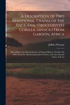 Paperback A Description of Two Additional Crania of the Engé-ena, (Troglodytes Gorilla, Savage, ) From Gaboon, Africa: [Read Before the Boston Society of Natura Book