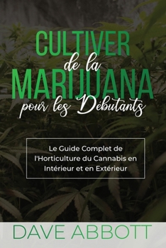 Paperback Cultiver de la Marijuana pour les Débutants: Le Guide Complet de l'Horticulture Du Cannabis En Interieur Et En Exterieur [French] Book