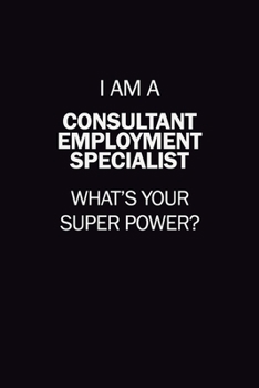 I Am A Consultant Employment Specialist, What's Your Super Power?: 6X9 120 pages Career  Notebook Unlined  Writing Journal