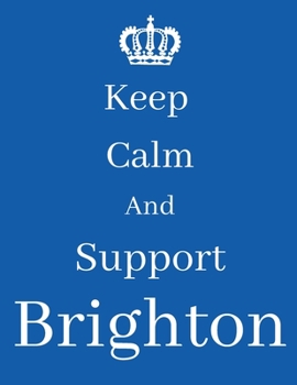 Keep Calm And Support Brighton: Brighton Notebook/ journal/ Notepad/ Diary For Fans. Men, Boys, Women, Girls And Kids | 100 Black Lined Pages | 8.5 x 11 inches | A4