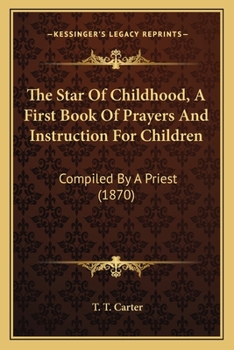 The Star Of Childhood, A First Book Of Prayers And Instruction For Children: Compiled By A Priest