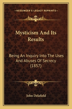Paperback Mysticism And Its Results: Being An Inquiry Into The Uses And Abuses Of Secrecy (1857) Book