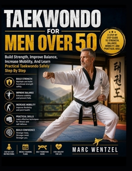 Paperback Taekwondo for Men Over 50: Build Strength, Improve Balance, Increase Mobility, And Learn Practical Taekwondo Safely Step By Step Book