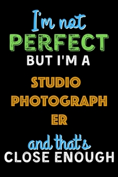 Paperback I'm Not Perfect But I'm a Studio Photographer And That's Close Enough - Studio Photographer Notebook And Journal Gift Ideas: Lined Notebook / Journal Book