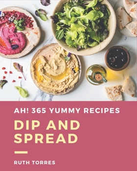 Paperback Ah! 365 Yummy Dip And Spread Recipes: Not Just a Yummy Dip And Spread Cookbook! Book