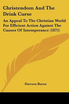 Paperback Christendom And The Drink Curse: An Appeal To The Christian World For Efficient Action Against The Causes Of Intemperance (1875) Book