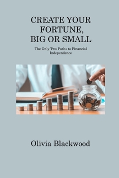 Paperback Create Your Fortune, Big or Small: The Only Two Paths to Financial Independence Book