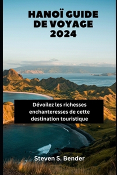 Hanoï Guide de voyage 2024: Dévoilez les richesses enchanteresses de cette destination touristique (French Edition)